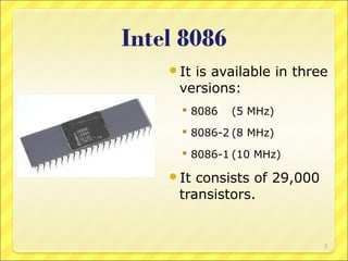It

is available in three
versions:
 8086

(5 MHz)

 8086-2 (8 MHz)
 8086-1 (10 MHz)

It

consists of 29,000
transistors.

3

 