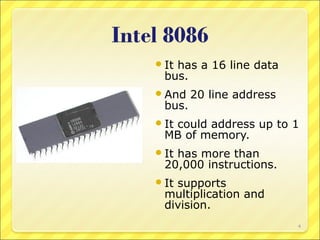  It

has a 16 line data
bus.

 And

bus.

20 line address

 It

could address up to 1
MB of memory.

 It

has more than
20,000 instructions.

 It

supports
multiplication and
division.
4

 
