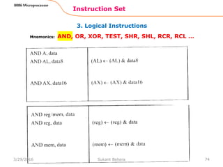 3. Logical Instructions
Instruction Set
74
8086 Microprocessor
Mnemonics: AND, OR, XOR, TEST, SHR, SHL, RCR, RCL …
3/29/2016 Sukant Behera
 
