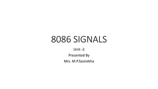 8086 SIGNALS
Unit -2
Presented By
Mrs. M.P.Sasirekha
 