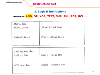 3. Logical Instructions
Instruction Set
76
8086 Microprocessor
Mnemonics: AND, OR, XOR, TEST, SHR, SHL, RCR, RCL …
 