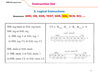 3. Logical Instructions
Instruction Set
81
8086 Microprocessor
Mnemonics: AND, OR, XOR, TEST, SHR, SHL, RCR, RCL …
 