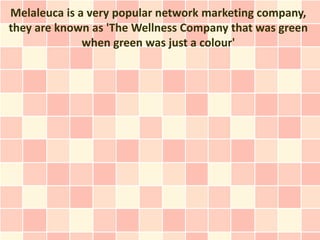 Melaleuca is a very popular network marketing company,
they are known as 'The Wellness Company that was green
              when green was just a colour'
 