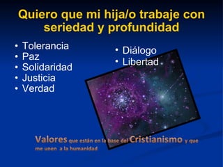 Quiero que mi hija/o trabaje con seriedad y profundidad Tolerancia Paz Solidaridad Justicia Verdad Diálogo Libertad 