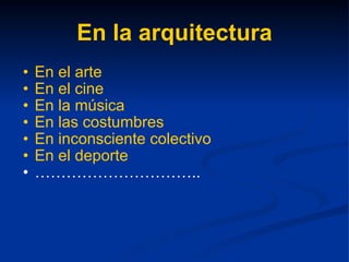 En la arquitectura En el arte En el cine En la música En las costumbres En inconsciente colectivo En el deporte ………………………… ..  