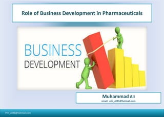 Phr_ali91@hotmail.com
Role of Business Development in Pharmaceuticals
Muhammad Ali
email: phr_ali91@hotmail.com
 