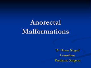 Anorectal
Malformations
Dr Hasan Nugud
Consultant
Paediatric Surgeon
 