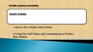 1-How to Be a Positive Role Model.
2-Using Our Self-Values and Commitments as Positive
Role Models.
 