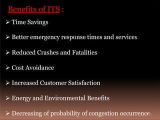  Time Savings
 Better emergency response times and services
 Reduced Crashes and Fatalities
 Cost Avoidance
 Increased Customer Satisfaction
 Energy and Environmental Benefits
 Decreasing of probability of congestion occurrence
Benefits of ITS :
23
 