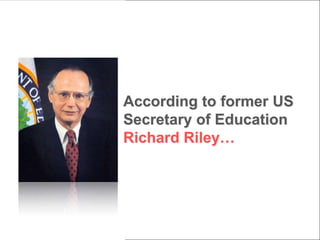 According to former US
Secretary of Education
Richard Riley…
 