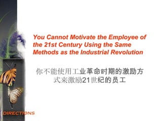 You Cannot Motivate the Employee of
the 21st Century Using the Same
Methods as the Industrial Revolution
你不能使用工业革命时期的激励方
式来激励21世纪的员工
 