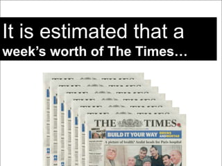 It is estimated that a
week‟s worth of The Times…
 