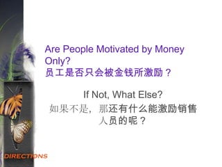 Are People Motivated by Money
Only?
员工是否只会被金钱所激励？
If Not, What Else?
如果不是，那还有什么能激励销售
人员的呢？
 