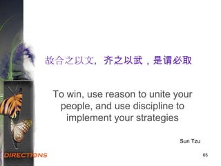 65
故合之以文，齐之以武，是谓必取
To win, use reason to unite your
people, and use discipline to
implement your strategies
Sun Tzu
 