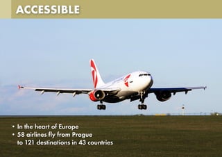 ACCESSIBLE
• In the heart of Europe
• 58 airlines fly from Prague
to 121 destinations in 43 countries
 