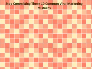 Stop Committing These 10 Common Viral Marketing 
Mistakes 
 