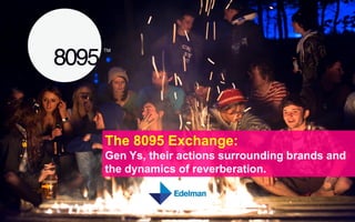 The 8095 Exchange:
Gen Ys, their actions surrounding brands and
the dynamics of reverberation.
 