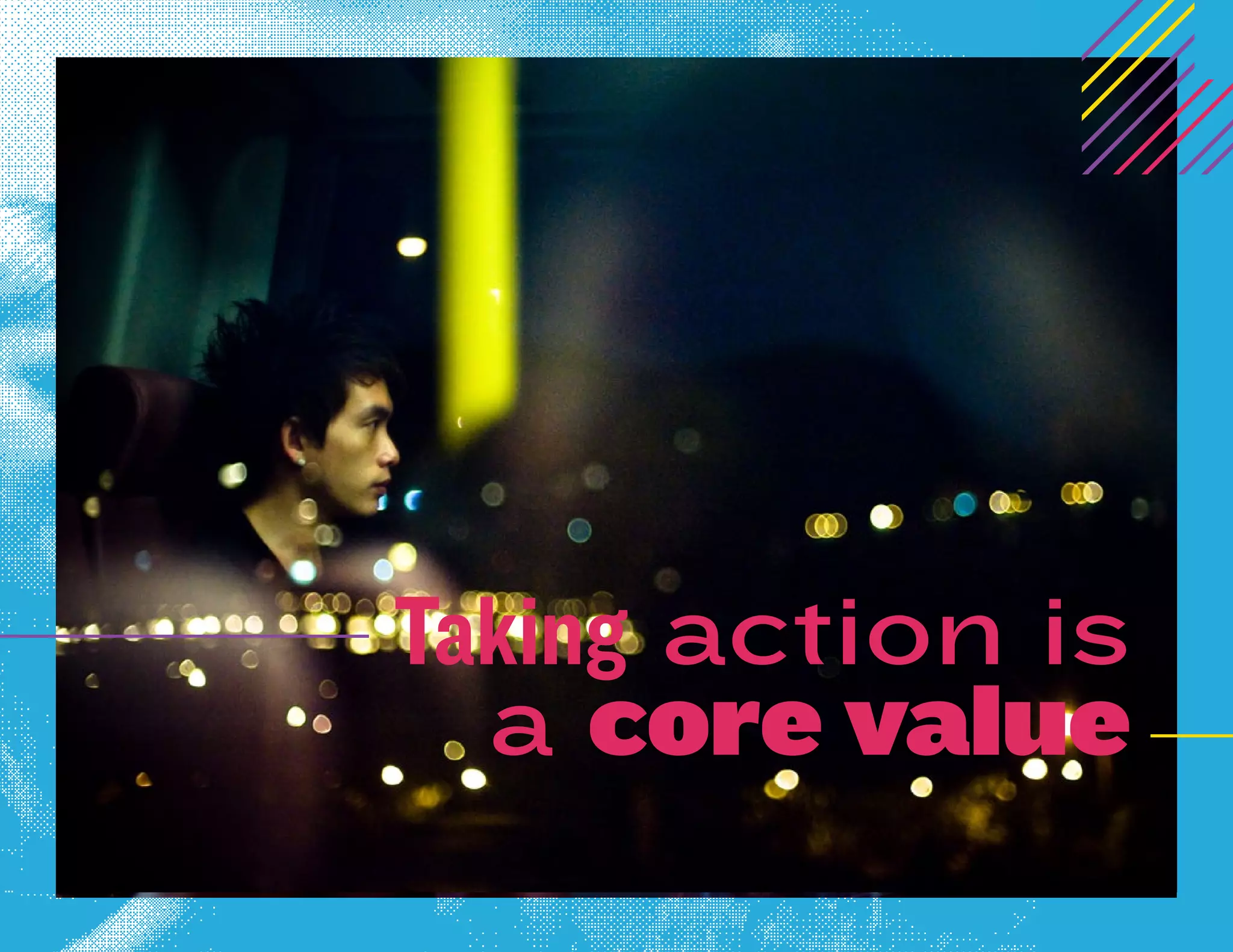 Taking action is
  a core value
 