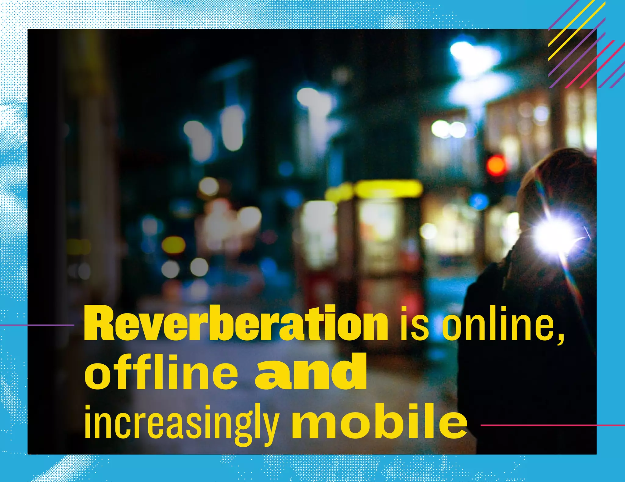 Reverberation is online,
offline and
increasingly mobile
 