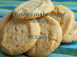 How-to make sugar cookies    By:Emily  