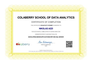 COLABERRY SCHOOL OF DATA ANALYTICS
CERTIFICATE OF COMPLETION
THIS CERTIFICATE 2185-2015-9171-57542667 IS AWARDED TO
NIKOLAS AZZI
FOR SUCCESSFUL COMPLETION OF COURSE WORK AND
DEMONSTRATION OF JOB READYSKILLS IN
DEVELOPING BI/EDW APPLICATIONS WITH MS SQL SERVER
Colaberry School Of Data Analytics
1750 N Collins Blvd, #222, Richardson TX75080 http://www.colaberry.com Phone: 972-992-1024
________________________________
RAM KATAMARAJA
CEO
 