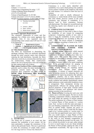 Baksi, et al., International Journal of Advanced Engineering Technology E-ISSN 0976-3945
Int J Adv Engg Tech/Vol. VI/Issue I/Jan.-March,2015/
M20= 1:1.5:3
Volume= 1+1.5+3=5.5
Total volume of Ingredients for using = 1.57.
Volume of Broken Stones Required =
(3/5.5*1.57)=0.856 M3
Volume of Sand Required =0 .471 M3.
Volume of Cement= (1/5.5 *1.57)=0 .285M3
Weight of Cement required = 0.285*1440=411 bags.
2.4 Coarse Aggregate Requirements
The volumetric requirement of coarse and fine
aggregate for a 40mm sieve coarse aggregate, fine
aggregate Zone II was registered and the
corresponding water cement ratio 0.50 was 0.71 and
0.29 respectively.
2.5 Fibre Reinforcement
The fibres are instrumental in diminishing the
shrinkage cracking. Fibres are uniformly distributed
through the entire concrete matrix thus effectively
reducing the load distribution. Secondly the fibres
offer more resistivity to corrosion than steel bars used
for reinforcement. Finally fibre reinforcement
reduces the cost of laying down wires and meshes as
the later requires high cost of labour.
High volume fraction of Fibre reinforcement: It is
generally used to reduce the strain hardening of the
composite concrete matrix. Due to enhanced
properties these composites are often termed as
HPFRC (High Performance Fibre Reinforced
Composites).
3. SLUMP TEST
The slump test of cement is an exact test that
measures the workability of new cement. All the
more particularly, it gauges the consistency of the
solid in that particular bunch. This test is performed
to check the consistency of crisply made cement.
Consistency is a term nearly identified with
workability. It is a term which portrays the condition
of new cement. It alludes to the simplicity with which
the solid streams. It is utilized to show the level of
wetness.
Workability of solid is chiefly influenced by
consistency i.e. wetter blends will be more workable
than drier blends; however cement of the same
consistency may fluctuate in workability. It is
likewise used to focus consistency between
individual groups. The slump test was performed and
the following reports were obtained as per as IS:
1199-1599.
4. COMPACTING FACTOR TEST
Compacting element of crisp solid is done to focus
the workability of new cement by compacting
component .Compacting variable of new solid is
done to focus the workability of new cement by
compacting component test according to May be:
1199 – 1959. The device utilized is Compacting
variable apparatus according to Seems to be: 1199 –
1959.
5. COMPOSITION OF PLASTER OF PARIS
FOR COATING PURPOSE WITH
GRANULATED CHARCOAL
5.1. Actiated carbon, additionally called enacted
charcoal, initiated coal, or carbo activatus, is a
manifestation of carbon handled to have little, low-
volume pores that expand the surface region
accessible for adsorption or substance responses. One
noteworthy mechanical application includes
utilization of actuated carbon in the metal completing
field. It is generally utilized for purging of
electroplating arrangements. For instance, it is a
primary purging strategy for expelling natural
debasements from brilliant nickel plating
arrangements. A mixture of natural chemicals are
added to plating answers for enhancing their store
qualities and for improving properties like splendor,
smoothness, pliability, and so forth. Because of
section of direct present and electrolytic responses of
anodic oxidation and cathodic diminishment, natural
added substances create undesirable breakdown items
in arrangement. Their intemperate develop can
antagonistically influence the plating quality and
physical properties of kept metal. Enacted carbon
treatment evacuates such pollutions and restores
plating execution to the craved level.
5.2. Plaster-of-Paris, Covering the work zone with
a plastic mat or with daily papers. We have to locate
a blending compartment (ideally a dispensable one)
that could oblige the measure of mixture planned.
The perfect proportion for a Plaster of Paris mixture
is 2 sections Plaster of Paris powder to 1 section
water. Next we have to allot the water and empty it
into your blending compartment. Allot the Plaster of
Paris on another holder. Separate any pieces of
powder with a spoon. Keep in mind that the degree
ought to be 2 sections powder to 1 section water. In
the event that you apportioned some water in Step 1,
then you would require 2 mugs Plaster of Paris
powder. Begin including the Plaster of Paris powder
to the water in your blending compartment by
sprinkling or filtering the powder over the water. Try
not to include the powder in one spot, rather attempt
to cover as much range as you can. Keep including
the Plaster of Paris powder, tapping the sides of the
compartment occasionally. The sign to stop is the
 