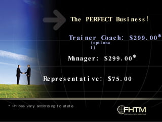 The PERFECT Business! Representative: $75.00 Manager: $299.00* * Prices vary according to state Trainer Coach: $299.00* (optional) 