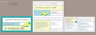 monica desalvo design

                        Project: Suprise 80th Birthday Invitation
                                                                    Join us for an Italian-family-dining celebration for Sal’s 80th Birthday
                                 from left: cover; inside; back
                        Client:   Pat DeSalvo, Belmont, MA



                                                                    saturday, october 11, 2008

                                                                                                                         The Chateau Restaurant
                                                                                                                         Waltham, Ma
                                                                                                                         11:30 am - 3:30 pm, Ruby Room




                                                                                                                                                                                           Parking
                                                                                                                                                         Directions to The Chateau
           salvatore michael desalvo
                                                                    we all know that sal loves airplanes, maps and is quite juvenile.                                                      There is a small parking next to the restaurant and a
                                                                                                                                                         195 School Street
                                                                                                                                                                                           larger one directly across. All is handicap-accessible.
                                                                                                                                                         Waltham, MA 02451
                                                                                                                                                         781.894.3339
                                                                                                                                                         www.chateaurestaurant.com
                                                                                                                                                                                                From Rte. 93
                                                                                                                         rsvp by october 1, 2008
                                                                    That’s why we have included this handy
                                                                                                                                                                                                • Exit onto Rte. 90 West (Mass Pike)
                                                                                                                         Monica DeSalvo
                                                                    paper-airplane kit. Please make the airplane,
                                                                                                                                                         From Rte. 95 (Rte. 128)                • Take Exit 17 toward Watertown 0.3 mi
           Born October 2, 1928                                                                                          781-316-8091
                                                                    and include a written note to Sal inside.                                            • Take Waltham Exit 26 toward          • Bear right on Centre St. which becomes
                                                                                                                         monica_desalvo@yahoo.com
                                                                    Bring it to the party, and place it in the special                                     Rte. 20 East/Weston St. 0.2 mi         Galen St. 0.1 mi
                                                                                                                                                         • Merge onto Rte. 20 East/Weston St.
                                                                    basket at the door. We hope you will come                                                                                   • Continue on Galen St. to intersection at Watertown
                                                                                                                                                          and follow 1.6 mi
                                                                    with photos and tales of “Sonny” from the                                                                                    Square and stay in either of the two left lanes 0.5 mi


          is turning 80!
                                                                                                                                                         • Turn left at Spring St. 0.1 mi       • Turn left at Main St./Rte. 20 3.0 mi
                                                                    past or present!
                                                                                                                                                         • Turn left at School St. 0.1 mi       • Turn right at Common St. 0.1 mi
                                                                    Westenders: Don’t be shy!
                                                                                                                                                         • The Chateau will be on your RIGHT.   • Turn left at School St. 0.1 mi
                                                                                                                         (See back for directions)                                              • The Chateau will be on your RIGHT.
 