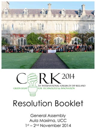  
Resolution Booklet
General Assembly
Aula Maxima, UCC
1st – 2nd November 2014
 