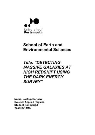 School of Earth and
Environmental Sciences
Title: “DETECTING
MASSIVE GALAXIES AT
HIGH REDSHIFT USING
THE DARK ENERGY
SURVEY”
Name: Joakim Carlsen
Course: Applied Physics
Student No: 676951
Year: 2014/15
 