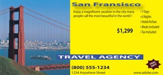San Fransisco
Enjoy a magnificent vacation in the city many
people call the most beautiful in the world !
• 7 Days
• 6 Nights
• Hotel/Airfare
• Meals Included
•Tax Included$1,299
(800) 555-1234
1234 Anywhere Street www.adobe.com
TRAVEL AGENCY
FINAL
DAYS!
 