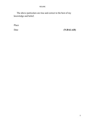 RESUME
The above particulars are true and correct to the best of my
knowledge and belief.
Place
Date (N.BALAJI)
3
 