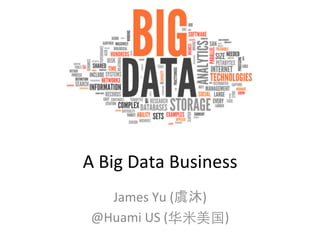 A	
  Big	
  Data	
  Business	
  
James	
  Yu	
  (虞沐)	
  	
  
@Huami	
  US	
  (华⽶米美国)	
  
 