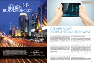 With over 40,000 medical apps across iOS, Android, and other
operating systems, it’s no surprise that Healthcare Global, a health-
care news and information provider, projects the global wireless
health market to be worth USD 38 billion by 2016. In this respect,
the healthcare industry is edging its way towards a revolution.
New strides in the development of mHealth (the umbrella term
for mobile tools used to service needs within the healthcare sector)
could lead to massive advancements in diagnosis and treatment.
The gradual adoption of tablets and smart phones as medical tools is
perhaps one of the more evident of these advancements, but this form
of mHealth barely scratches the surface of the many ways in which
traditional healthcare is evolving. Below are several key areas where
new technological developments are having hugely positive effects.
PRIMARY DIAGNOSIS
The growing prevalence of tablet devices in hospitals allows time-
strapped doctors and nurses to instantly record or consult patient
notes and information. Some hospitals have also recently intro-
duced telehealth systems, which provide features such as mobile
video consultations. When employed in the medical space, these
systems provide doctors the opportunity to exchange detailed
clinical information with ease. This creates a more convenient
AN APP A DAY
KEEPS THE DOCTOR AWAY
diagnostic procedure for both patient and doctor, while simultane-
ously improving the overall patient experience.
On a similar note, Nuance, a global market-leader in communica-
tions services, has recently designed voice recognition technology
that can be implemented into healthcare billing and medical records
procedures, saving time, resources, and money. 
Another interesting development comes from start-up company
CellScope. Although its products are currently in the beta-testing
phase, CellScope seeks to transform smartphones into clinical diag-
nostic devices that include optical attachments. Their first product
to be launched is an otoscope, a device used to view inside the ear,
thus enabling remote diagnosis and treatment of, for example, ear
infections, which, in the US, typically result in 30 million visits to
the doctor each year. CellScope’s wide range of innovative attach-
ments – such as the dermascope, which obtains diagnostic images of
the skin – are set to create big waves in the world of self-administered
medical examination.
MANAGEMENT OF CHRONIC DISEASES
Several newly developed technologies and apps are also changing
the way we handle long-term disease management. Gluco Phones,
LEADERSHIP
The astonishing tale of Shenzhen’s success is driven by Futian
District, also recognized as the city's central business district.
Both a financial hub and a manufacturing powerhouse, Shenzhen is
one of the most investment-worthy cities on the planet and an
ideal destination for any business hoping to take advantage of the
burgeoning Asian economy.
world’sThe
best kept
business secreT
Invest In
Futian District
shenzhen
+86 (755) 82927859 / +86 (755) 82976585
27
 