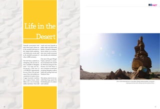 camels and snow leopards to
golden eagles and black-tailed
gazelles, a myriad of endangered
species subsist in an environ-
ment most would erroneously
deem desolate and uninhabited.
Once part of the great Mongol
Empire, and home to a proces-
sion of merchants who traveled
the Silk Road during the Han
Dynasty, the Gobi Desert is
now a contrastive no-man’s land,
occupying Mongolia’s southern
border and covering North and
Northwest China.
These photos, taken by the mas-
terful Feng Gang, capture the
breathtaking glory of a habitat
rarely explored. 
Life in the
Desert
Typically synonymous with
open, barren space, deserts are
in fact speckled with bursts of
life. Despite harsh conditions,
rich biodiversity reveals itself
in the manifold ecosystems of
robust wildlife and plants.
The Gobi Desert, marked by its
unforgiving cold and arid cli-
mate, exemplifies its Mongolian
name: “very large and dry.”
Occupying a land mass of
1,295,000 km2
(approximately
the size of Peru), the vast land-
scape of bare rock unfolds into
a patchwork of sundry terrain.
Craggy mountains transform
into evergreen forests, which
diffuse into a sea of seemingly
endless sand dunes. From wild
Even in the hushed seclusion of the desert, Mother Nature breathes, carving this
towering monument with nothing more than wind and time.
50 51
 