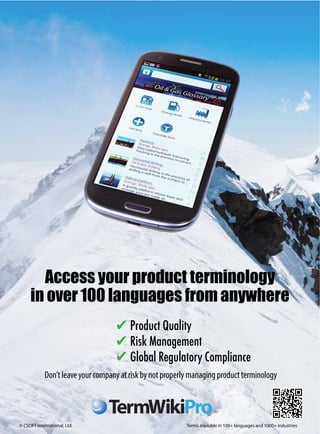 Access your product terminology
in over 100 languages from anywhere
Product Quality
Risk Management
Global Regulatory Compliance
Don’tleaveyourcompanyatriskbynotproperlymanagingproductterminology
© CSOFT International, Ltd. Terms available in 100+ languages and 1000+ industries
TermWikiProTM
 