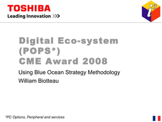 Digital Eco-system
(POPS*)
CME Award 2008
Using Blue Ocean Strategy Methodology
William Biotteau
*PC Options, Peripheral and services
 
