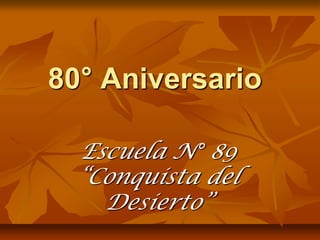 80° Aniversario

 Escuela N° 89
 “Conquista del
   Desierto”
 