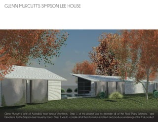 Glenn Murcutt is one of Australia’s most famous Architects. Step 1 of this project was to recreate all of the Floor Plans, Sections, and
Elevations for the Simpson-Lee House by hand. Step 2 was to compile all of the information into Revit and produce renderings of the final product.
GLENN MURCUTT’S SIMPSON LEE HOUSE
 