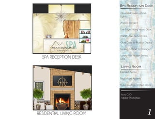 1RESIDENTIAL LIVING ROOM
SPA RECEPTION DESK
Onyx Wallcovering+Track
Lights
Arteriors Pendant
Live Edge Sliding Wood Door
Backlit Logo on Front Desk
Glass Case for Product Display
Locking Cabinet for Storage
Lateral Files Hidden Behind
Desk
Spa Reception Desk
Auto CAD
Adobe Photoshop
Living Room
Exposed Beams
Real Wood Accents
Stylish Seating + Potted Plants
 