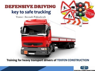 DEFENSIVE DRIVING
key to safe trucking
Training for heavy transport drivers of TEKFEN CONSTRUCTION
Trainer : Sreenath Pokkadavath
 