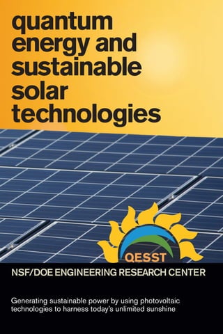 quantum
energy and
sustainable
solar
technologies
NSF/DOEENGINEERINGRESEARCHCENTER
Generating sustainable power by using photovoltaic
technologies to harness today’s unlimited sunshine
 