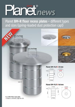 л 25,4mm
3mm
л 25,4mm
л 19mm
л9mm
36mm
28mm
л 40mm
3mm
л 19mm
л 40mm
36mm
28mm
л9mm
Planet BM-R л 9 / 25 mm
Planet BM-R л 9 / 40 mm
Planet BM-R floor recess plate
p Chapter 4, accessories, pages 164–169
Scale 3:1
NEW
NEW
Planet BM-R floor recess plates– different types
and sizes (spring-loaded dust protection cap!)
Thedoorsealingexperts
news
9, 11 or 15mm
9, 11 or 15mm
 