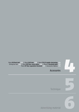 4 135Planet GDZ AG | CH-8317 Tagelswangen/Zurich | www.planet.ag | Phone +41 43 266 22 22 | mail@planet.ag
4Planet KR ﬂush bolt 136 | Planet Drill hole 138 | Planet TR 125 double-shortening 144
Driving bar rods 145 | Planet BM ﬂoor recess plates 156 | Planet F threshold plate 170
Planet BT floor separation threshold 172 | Accessories / Options 174
Accessories
5
6
Technique
Advertising material
Accessories
 