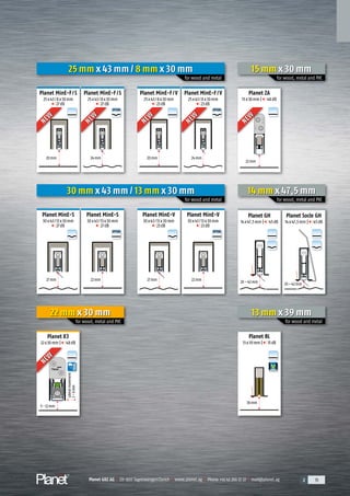 Planet GDZ AG | CH-8317 Tagelswangen/Zurich | www.planet.ag | Phone +41 43 266 22 22 | mail@planet.ag 2 15Planet GDZ AG | CH-8317 Tagelswangen/Zurich | www.planet.ag | Phone +41 43 266 22 22 | mail@planet.ag 2 15Planet GDZ AG | CH-8317 Tagelswangen/Zurich | www.planet.ag | Phone +41 43 266 22 22 | mail@planet.ag
A
D
G
A
D
G
A
D
G
A
D
G
A
D
G
A
D
G
A
D
G
A
D
G
A
D
G
A
D
G
A
D
G
A
D
G
A
D
G
20mm 24mm 20mm 24mm
Planet MinE-F/S
25x43/8x30mm
27dB
Planet MinE-F/S
25x43/8x30mm
27dB
Planet MinE-F/V
25x43/8x30mm
23dB
Planet MinE-F/V
25x43/8x30mm
23dB
30 mm x 43 mm / 13 mm x 30 mm
for wood and metal
13 mm x 39 mm
for wood and metal
14 mm x 47,5 mm
for wood, metal and PVC
27mm 22mm 27mm 22mm
Planet MinE-S
30x43/13x30mm
27dB
Planet MinE-S
30x43/13x30mm
27dB
Planet MinE-V
30x43/13x30mm
23dB
Planet MinE-V
30x43/13x30mm
23dB
18mm
Planet BL
13x39mm | 31dB
20–42mm 20–42mm
Planet GH
14x47,5mm | 45dB
Planet Socle GH
14x47,5mm | 45dB
25 mm x 43 mm / 8 mm x 30 mm
for wood and metal
NEW
NEW
NEW
NEW
NEW
NEW
NEW
NEW
OPTION
OPTION
OPTION
OPTION
22 mm x 30 mm
for wood, metal and PVC
5-12mm
Planet X3
22x30mm | 48dB
A
D
G
Lateralmovement
2–6mm
15 mm x 30 mm
for wood, metal and PVC
A
D
G
22mm
Planet ZA
15x30mm | 48dB
NEW
NEW
NEW
NEW
Overview
 