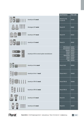 4 175Planet GDZ AG | CH-8317 Tagelswangen/Zurich | www.planet.ag | Phone +41 43 266 22 22 | mail@planet.ag
Specifications Prod.code
Assemly set HS wood
Planet HS, RH,
SL and GH
900180
Montageset MF metal Planet MF 900261
Assemly set MF wood Planet MF 900262
Assemly set ZA wood Planet ZA 900927
Assemly set RS for several system manufacturers
PVC Universal 900507
ALU Universal 900508
Aluplast 900505
Everest 900506
Gealan 900502
Kömmerling 900503
Rehau 900504
Schüco 900501
Veka 900500
Assemly set MinE wood Planet MinE 900462
Assemly set MinE-F wood Planet MinE-F 900828
Assemly set TW/US wood Planet TW/US 900696
Assemly set TW/US metal Planet TW/US 900671
Assemly set X3 wood Planet X3 900096
Assemly set X3 metal Planet X3 900097
Accessories
 