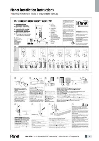 5 187Planet GDZ AG | CH-8317 Tagelswangen / Zurich | www.planet.ag | Phone +41 43 266 22 22 | mail@planet.ag
5
2 3 4a
8
Montage der Dichtung: Q vorbohren der Schrauben-
löcher; W Dichtung einlegen; E Haltewinkel befestigen
Assembly of the seal: Q perform the pilot-drills for
srews; W insert the the seal; E fix the angle bracket
Montage du joint: Q percer des avant-trous;
W insérer le joint; E attacher l’équerre de fixation
Montaje del Planet: Q Marcar los orificios para los
tornillos W Embutir el Planet en la ranura E Atornillar
la escuadra de fijación
Установка уплотнителя: Q просверлить отверстия
под саморезы; W вложить уплотнитель; E закрепить
крепёжные уголки
Q
W
E
Q
W
E
R
T
Q
W
3мм
33dB/дБ
30dB/дБ
Q Nut möglichst nah zur Zargendichtung
(Achtung: Mass F , Seite 1) W Spitze vom Band
abgewendet
Q Groove nearby as possible frame seal
(Attention: dimension F , page 1).
W Top of pin away from the hinge pivot.
Q La rainure si proche que possible vers le
joint du cadre (attention: mesure F , page 1)
W La pointe est détournée du gond
Q Ranura lo más alejada posible de las bisagras
(atención: medida F , ver pág.1) W Extremo del
botón alejado del eje de rotación
Q Паз возможно близко к уплотнителю
коробки (внимание: размер F , стр. 1)
W Остриё кнопки повернуть от петли
W
Q F
Wartung: Alle zwei Jahre auf Funktion (Knopf, Dichtlippe, Hub) und
Verschmutzung prüfen, falls nötig Reinigen. Dichtlippe nicht fetten.
Entsorgung: Dichtung nach Materialart (Aluminium, Stahl, PA) zerlegen
und recyceln. Dichtlippe ist Restmüll. Bitte beachten Sie die gesetzlichen
Vorschriften in Ihrem Land.
Mehr Informationen unter: www.planet.ag
Maintenance: Check every two years for function (release knob, sealing
blade, lift height) and dirt, clean if necessary. Never grease the sealing lip.
Recycling: separate the seal according to material types (aluminum,
steel, PA) and recycle. The silicon lip is residual waste. Please follow the
regulations in your country.
For more information: www.planet.ag
Entretien: examiner tous les 2 ans le fonctionnement (bouton, lèvre
d’étanchéité, course) et l’encrassement, nettoyer si nécessaire. Ne jamais
graisser la lèvre d’étanchéité.
Recyclage: réduire le joint à ses composants (alu, acier, PA). La lèvre
d’étanchéité est un déchet usuel. Suivre les prescriptions du pays svp.
De plus amples renseignements sous: www.planet.ag
Mantenimiento: Revisar el funcionamiento cada 2 años (funcionamiento
del botón de empuje, del deslizamiento del Planet y de su correcta bajada
hasta el suelo). Si es necesario, limpiar suciedad y reajustar.
Reciclaje: separar los distintos componentes del Planet (aluminio, acero, PA)
y reclicarlos. El labio de silicona es desecho residual. Siga las instrucciones
de su país.
Más información: www.planet.ag
Обслуживание: проверять каждые два года на работоспособность (кнопка,
губа-манжета, ход) и загрязнение, при необходимости очищать. Не смазывать
уплотняющую губу-манжету!
Устранение: разобрать уплотнитель по видам материалов (алюминий, сталь,
пластик) и сдать в переработку. Губа-манжета относится к бытовому мусору.
Принимайте, пожалуйста, во внимание основные предписания в Вашей стране.
Больше сведений на: www.planet.ag/ru
Vorbereitung zum Kürzen: Q Dichtung 1–2 mm
kürzer als Türbreite; W Kürzmass: bis zur nächsten
Lagerlänge (max. 125 mm)
Preparation for shortening: Q seal should be
1–2 mm shorter then the door width; W shortening
range: up to the next stock length (max. 125 mm)
Préparation au raccourcissement: Q joint 1-2mm
plus court que la largeur de porte; W mesure du
raccourcissement: jusqu’à la prochaine longueur
en stock (125 mm au maxi)
Acortamiento de Planet: Q El Planet debe ser
1–2 mm más corto que el ancho de la hoja;
W Tramo de corte: hasta la siguiente medida
en stock (max. 125 mm)
Подготовка к укорачиванию: Q уплотнитель на
1-2 мм меньше ширины двери; W Укорачивание:
до следующей складской длины (наиб. 125 мм)
Q Dichtung kürzen, Späne entfernen;
W Funktionskontrolle
Q Shorten the seal, remove shavings;
W Operational check
Q Raccourcir le joint, enlever
les copeaux;
W Contrôle de fonctionnement
Q Acortamiento del Planet, eliminar
las virutas W Ajustar la carrera
Q укоротить уплотнитель,
удалить опилки;
W проверить работоспособность
4b
Dichtung kürzen im ausgelösten Zustand:
Q 1-flügelige Türe: geringe Falzluft 4mm; W 2-flügelige Türe: geringe Falzluft 8mm;
E Dichtlippe ausfahren; R Dichtung kürzen, Späne entfernen; T Funktionskontrolle
Shorten the seal in released situation:
Q single-wing door: small joint clearance  4mm; W double-wing door: small joint clearance 8mm;
E extend seal lip; R shorten the seal, remove shavings; T operational check
Raccourcir le joint en état déclenché:
Q porte à 1 battant: rainure étroite  4mm; W porte à deux batants; rainure étroite 8mm;
E sortir la lèvre d’étanchéité; R raccourcir le joint, enlever les copeaux; T contrôle de fonctionnement
Acortamiento del Planet en posición de bajada:
Q Puertas de 1 hoja: distancia de la puerta al marco 4mm; W Puertas de hoja doble: distancia de la puerta
al marco 8mm; E Accionar el Planet R Acortamiento del Planet, limar rebabas T Regular la carrera
Укорачивать уплотнитель в выдвинутом состоянии:
Q 1-польная дверь: зазор в притворе  4 мм; W 2-польная дверь: зазор в притворе  8 мм;
E выдвинуть уплотняющую планку; R укоротить уплотнитель, удалить опилки;
T проверить работоспособность
WQ
Auflaufplatte mittig auf Druckstelle einschlagen
(bei Holzzarge)
Drive in the stopping plate in the center of the
pressure mark (for wooden frame)
Enfoncer la plaque d’appui au milieu de l’empreinte
(cadre à bois)
Clavar la pletina en el marco (marcos de madera)
Забить упорную пластинку в середину места
нажима (при деревянной коробке)
6 7
Einstellen Hub mit Inbusschlüssel (3mm), Bodenanpressung
vermeiden! (siehe Dichtungshöhe E ), Funktionskontrolle
Lift height adjustment with allen key 3mm, avoid pressing to the floor!
(see seal height E ), operational check
Régler la course avec clé Inbus 3mm, éviter le pressage au sol!
(voir hauteur du joint E ), contrôle de fonctionnement
Ajustar la carrera con una llave Allen (3mm), hasta que el labio de silicona
apoye bien en el suelo. Evitar una presión excesiva contra el suelo.
(espacio bajo la puerta: ver E , para el ajuste de carrera)
Настроить ход шестигранным ключом (3мм), избегать давления на пол!
(смотри высоту уплотнения E ), проверить работоспособность
E
5mm/100mm5mm/100mm
HS|MF|RS|GF|RH|KT| VL| US|TW
A. – Haltewinkel
– Angle bracket
– Equerre de fixation
– Escuadra de fijación
– Крепёжный уголок
B. – Schrauben (beiliegend)
– Screws (enclosed)
– Vis (ci-jointes)
– Tornillos (incluidos)
– Саморезы (прилагаются)
C. – Absenkdichtung
– Drop-down seal
– Joint à abaissement
– Burlete-guillotina Planet
– Выдвигающийся уплотнитель
D. – Kürzbereich ohne Demontage
– Shortening range without dismounting
– Zone de raccourcissement sans démontage
– Tramo de acortamiento sin desmontar
– Область укорачивания без снятия
E. – Bodenluft
– Bottom door gap
– Ecart porte/sol
– Espacio de luz hasta el suelo
– Зазор до пола
A
B
RS MF GF HS + RH KT VL US TW
Nut
Groove
Rainure
Ranura
Паз
Absenkdichtung
Drop-down seal
Joint à abaissement
Cierre hermético
retráctil automático
Выдвигающийся
уплотнитель
20,3:
±0,3
24,5:
0+0,5
20
16,2:
0+0,5
2
5 –16мм
–20мм (W)
16мм
–20мм (Q)
20,5
14,3:
±0,3
48
13,3:
±0,3
10
5 –22мм (HS)
–27мм (RH)
30,5–40,5
13,3:
±0,3
3
3 –18мм
–22мм (R)
25,5–28
8,3:
±0,3
3 –12мм
–16мм (U)
20,5–22
2
8,3:
±0,3
5 –20мм
–24мм (Y)
30,5–40,5
3
13,3:
±0,3
2
3 –12мм
–16мм (T)
20,5–22
20 20 20
19,8
28
20
20
2220
51
51
20
19,8
712
28
(W)
24 24
16
5,2
5,2
5,2
16
14 14
28,5
28,5
6,512
49
49
12,8 12,8
(Q) (E)
12,8
13
28,5
30
HS
12,8
13
28,5
30
RH
13
12,8
28,5
25
13
(R)
12,828,5
25
8
8
20
26
8
8
20
26
(U)
13
12,8
8
8
30
26
8
8
5,2
307,212
26
(Y)
28,5
20
(T)
13
12,8
28,5
20
DE pMontageanleitung
Vorbereitung und Einbau
EN pInstallation instructions
Preparation and installation
FR pInstructions de montage
Préparation et montage
ES pInstrucciones de montaje
Preparación e instalación
RU pРуководство по установке
Подготовка и встраивание
D
C
 5мм
10мм (metal)
14мм (wood)
EF
Planet GDZ AG
Neustadtstrasse 2, P.O.Box
CH-8317 Tagelswangen/Zurich
Switzerland
Phone +41 (0)43 266 22 22
Fax +41 (0)43 266 22 23
mail@planet.ag
www.planet.ag
900738|13.7.2015
R27399
20–37мм
20–42мм (E)
Verwendungszweck: Planet-Dichtungen werden
in Türen eingebaut und verschliessen die Bodenfuge
automatisch. Bitte Anleitung vorgängig lesen.
Intended use: Planet seals should be installed in
doors and closing the bottom door gap automaticaly.
Please read the instructions previously.
Emploi prévu: les joints Planet sont montés dans des
portes et ferment la jointure au sol automatiquement.
Lire les instructions au préalable.
Finalidad de su utilización: Los Planets deben ser
instalados en las puertas, para sellar el espacio de luz
hasta el suelo automáticamente. Por favor, léanse las
instrucciones de antemano.
Область применения: Уплотнители Планет встраи-
ваются в двери и сами закрывают зазор под дверью.
Прочитайте, пожалуйста, руководство заранее.
MADE IN SWITZERLAND
Überdruck getestete Dichtungen für Anwendung in
geprüften Metall-Brandschutztüren bis 3 Stunden,
für Holz-Brandschutztüren bis 1 ½ Stunden
und für Brandschutztüren mit Holzkern bis 20 Min.
Planet RO, RS und SL sind für Holztüren nicht zu-
gelassen.
Positive-pressure-tested gasketing materials for
fire doors for application to hollow-metal-doors
rated up to 3h, wood-composite-type 1½h and
wood core rated up to 20minutes, category J.
Planet RO, RS and SL are not approved for wooden
doors.
Joints testés par surpression pour l’application dans
des portes coupe-feu approuvées jusqu’à 3 hrs, pour
portes coupe-feu en bois jusqu’à 1.5 hrs et pour
portes coupe-feu avec noyau de bois jusqu’à 20 min.
Planet RO, RS et SL ne sont pas approuvés pour des
portes en bois.
Materiales acreditados para la presión y puertas
retardantes al fuego (3 h. puertas metálicas;
90 min. para puertas ignífugas de madera y para
puertas de madera resistentes al fuego 20 min.).
El Planet RO, RS y SL no tienen certificados de
resistencia al fuego, en puertas de madera.
Уплотнители, испробованные под давлением для
применения в испытанных противопожарных
дверях металлических до 3 часов, деревянных до
1½ часов и с древесной сердцевиной до 20 мин.
ПланетRO,RS,SLнедопустимоприменятьдля
деревянныхдверей.
1
Planet installation instructions
p Assembly instructions on request or on our website: planet.ag
Technique
 