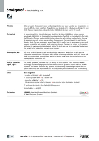 5 190 Planet GDZ AG | CH-8317 Tagelswangen/Zurich | www.planet.ag | Phone +41 43 266 22 22 | mail@planet.ag
Smokeproof p State: ﬁrst of May 2010
Principle All of our seals in the execution sound- and smoke protection and sound-, smoke- and fire protection are
convenient for the smoke protection. The guidelines and standards of the individual countries are the base
for it. The most important test and standard is the DIN 18095 for Germany and the EU as well.
Test method In cooperation with the Materialprüfungsamt Nordrhein-Westfalen, MPA NRW we test our products
according to DIN 18095 18 for the suitability in smoke protection. Two fields are checked with it. The first is
the lifetime test. This one requires 200000 closing and opening cycles without troubles. During the new
developments our seals perform several millions of mouvements. The second topic is the test 1:1 on the
door test stand. The same temperature range of max. 200°C is applied and the same excess pressures and
vacuums are tested as with complete smoke protection elements. The values we achieve are clearly situa-
ted below the maximum admissible leak rate of 20m³ for single leaf resp. 30m³ double leaf folding doors.
You can ask for the relevant test approvals at our company
Homologation, ABP Due to the successful tests at the MPA NRW according to DIN 18095 18 we get from the MPA NRW the
'Allgemeine Bauaufsichtliche Prüfzeugnis' ABP 12000036.20 (building supervision certificate). You can ask
for at our company. All of our drop-down seals in the version smoke protection and fire-retardant and
smoke protection are included in it.
Proof of agreement
sign Ü, sign CE
The proof of agreement, the former sign Ü, is existing on all our products. These products ar marked
accordingly. Our own very high product quality remains constant by external product checks of the MPA
Dortmund. Our internal production resp. products are continiuously supervised by 1:1 lifetime tests. At
present the marking CE is impossible because the corresponding standards for floor seals are not existing.
Smoke Door designation
– ccording to DIN 18095 pRS 1 (single leaf)
– According to DIN 18095 pRS 2 (double leaf)
– According to EN 1634-3 p C5S200
(designation according to the test standard pnot according to the classification standard)
C5 continuous function test class 5 with 200000 movements
Smoke leak test S200
at 200°C
Test partner MPA NRW, Materialprüfungsamt Nordrhein-Westfalen,
DE-44287 Dortmund, Germany Nr.: 12 5742-01
 