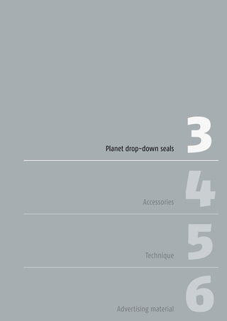 3 41Planet GDZ AG | CH-8317 Tagelswangen/Zurich | www.planet.ag | Phone +41 43 266 22 22 | mail@planet.agPlanet GDZ AG | CH-8317 Tagelswangen/Zurich | www.planet.ag | Phone +41 43 266 22 22 | mail@planet.ag 3 41Planet GDZ AG | CH-8317 Tagelswangen/Zurich | www.planet.ag | Phone +41 43 266 22 22 | mail@planet.ag
3
4
5
Planet drop-down seals
Accessories
Technique
Advertising material 6
Drop-downseals
 