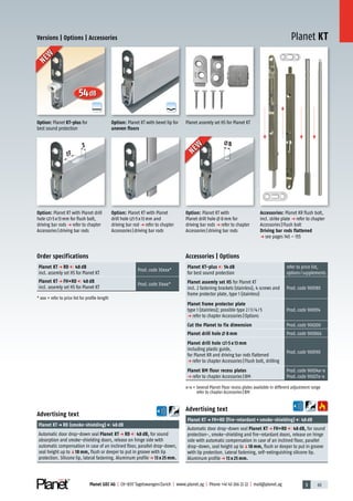 3 63Planet GDZ AG | CH-8317 Tagelswangen/Zurich | www.planet.ag | Phone +41 43 266 22 22 | mail@planet.ag
A
D
G
A
D
G
Planet KT
54dB
5
13
8
Versions | Options | Accessories
Planet assemly set HS for Planet KT
Advertising text
Planet KTp FH+RD (fire-retardant+smoke-shielding) 48dB
Automatic door drop-down seal Planet KT p FH+RD 48 dB, for sound
protection-, smoke-shielding and fire-retardant doors, release on hinge
side with automatic compensation in case of an inclined floor, parallel
drop-down, seal height up toq18 mm, flush or deeper to put in groove
with lip protection. Lateral fastening, self-extinguishing silicone lip.
Aluminum profilep 13 x 25 mm.
Advertising text
Planet KTp RD (smoke-shielding) 48dB
Automatic door drop-down seal Planet KT p RD 48 dB, for sound
absorption and smoke-shielding doors, release on hinge side with
automatic compensation in case of an inclined floor, parallel drop-down,
seal height up toq18 mm, flush or deeper to put in groove with lip
protection. Silicone lip, lateral fastening. Aluminum profilep 13 x 25 mm.
Order specifications
Planet KT p RD 48 dB
incl. assemly set HS for Planet KT
Prod.code 30xxx*
Planet KT p FH+RD 48 dB
incl. assemly set HS for Planet KT
Prod.code 31xxx*
* xxx = refer to price list for profile length
Option: Planet KT with bevel lip for
uneven floors
Option: Planet KT with Planet drill
hole 5x13mm for flush bolt,
driving bar rods p refer to chapter
Accessories|driving bar rods
Accessories: Planet KR flush bolt,
incl. strike plate p refer to chapter
Accessories|Flush bolt
Driving bar rods flattened
p see pages 145 – 155
Option: Planet KT with Planet
drill hole 5x13mm and
driving bar rod p refer to chapter
Accessories|driving bar rods
Accessories | Options
Planet KT-plus 54 dB
for best sound protection
refer to price list,
options/supplements
Planet assemly set HS for Planet KT
incl. 2 fastening brackets (stainless), 4 screws and
frame protector plate, type 1 (stainless)
Prod.code 900180
Planet frame protector plate
type 1 (stainless); possible type 2/3/4/5
p refer to chapter Accessories|Options
Prod.code 900014
Cut the Planet to fix dimension Prod.code 900200
Planet drill hole 8 mm Prod.code 900866
Planet drill hole 5 x 13 mm
including plastic guide,
for Planet KR and driving bar rods flattened
p refer to chapter Accessories|Flush bolt, drilling
Prod.code 900190
Planet BM floor recess plates
p refer to chapter Accessories|BM
Prod.code 90034x-x
Prod.code 90027x-x
x-x = Several Planet Floor recess plates available in different adjustment range
refer to chapter Accessories|BM
NEW
NEW
Option: Planet KT with
Planet drill hole 8mm for
driving bar rods p refer to chapter
Accessories|driving bar rods
Option: Planet KT-plus for
best sound protection
NEW
NEW
13mm
 